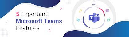 The Top 5 Features of Microsoft Teams in 2022